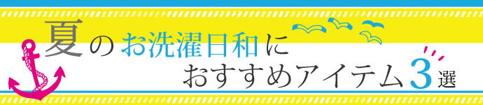 家事ラクをサポート！夏のお洗濯日和におすすめアイテム3選